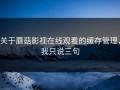 关于蘑菇影视在线观看的缓存管理，我只说三句