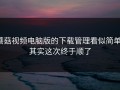 蘑菇视频电脑版的下载管理看似简单，其实这次终于顺了