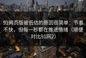 91网页版被低估的原因很简单：节奏不快，但每一秒都在推进情绪（顺便对比91网2）