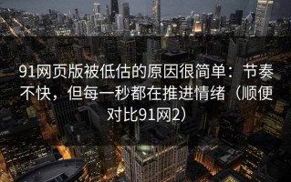 91网页版被低估的原因很简单：节奏不快，但每一秒都在推进情绪（顺便对比91网2）