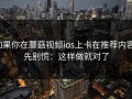 如果你在蘑菇视频ios上卡在推荐内容，先别慌：这样做就对了