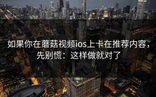 如果你在蘑菇视频ios上卡在推荐内容，先别慌：这样做就对了