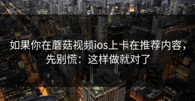 如果你在蘑菇视频ios上卡在推荐内容，先别慌：这样做就对了
