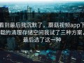 看到最后我沉默了，蘑菇视频app下载的清理存储空间我试了三种方案，最后选了这一种