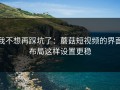 我不想再踩坑了：蘑菇短视频的界面布局这样设置更稳
