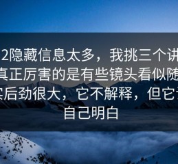 91网2隐藏信息太多，我挑三个讲明白，真正厉害的是有些镜头看似随意，其实后劲很大，它不解释，但它让你自己明白