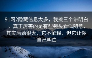 91网2隐藏信息太多，我挑三个讲明白，真正厉害的是有些镜头看似随意，其实后劲很大，它不解释，但它让你自己明白