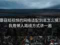 蘑菇短视频的网络适配到底怎么搞？我用懒人路线方式讲一遍