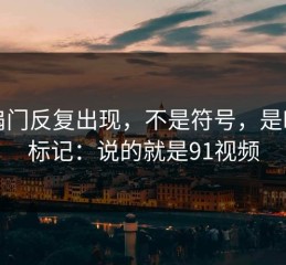 那扇门反复出现，不是符号，是时间标记：说的就是91视频