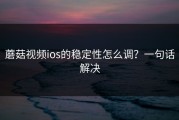 蘑菇视频ios的稳定性怎么调？一句话解决