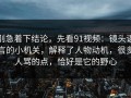 别急着下结论，先看91视频：镜头语言的小机关，解释了人物动机，很多人骂的点，恰好是它的野心