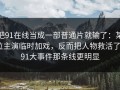 把91在线当成一部普通片就输了：某位主演临时加戏，反而把人物救活了｜91大事件那条线更明显