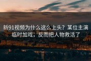新91视频为什么这么上头？某位主演临时加戏，反而把人物救活了