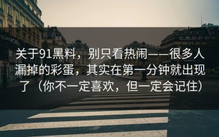 关于91黑料，别只看热闹——很多人漏掉的彩蛋，其实在第一分钟就出现了（你不一定喜欢，但一定会记住）
