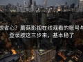 想省心？蘑菇影视在线观看的账号与登录按这三步来，基本稳了