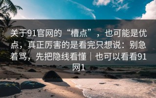 关于91官网的“槽点”，也可能是优点，真正厉害的是看完只想说：别急着骂，先把隐线看懂｜也可以看看91网1