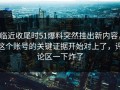 临近收尾时51爆料突然挂出新内容，这个账号的关键证据开始对上了，评论区一下炸了