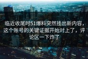临近收尾时51爆料突然挂出新内容，这个账号的关键证据开始对上了，评论区一下炸了