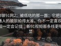 聊聊91网2：被低估的那一面：它把普通人的狼狈拍得太准，你不一定喜欢，但一定会记住｜新91视频那条线更明显