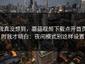我真没想到，蘑菇视频下载点开首页时我才明白：夜间模式别这样设置