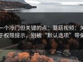 一个冷门但关键的点：蘑菇视频：关于权限提示，别被“默认选项”带偏