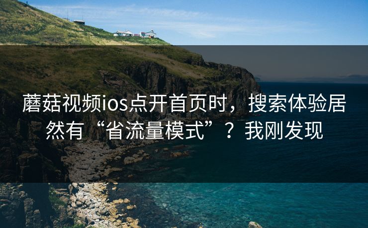 蘑菇视频ios点开首页时，搜索体验居然有“省流量模式”？我刚发现-第1张图片-蘑菇视频 - 海量短视频影视资源聚合