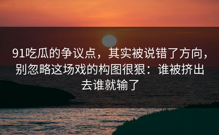 91吃瓜的争议点，其实被说错了方向，别忽略这场戏的构图很狠：谁被挤出去谁就输了-第1张图片-蘑菇视频 - 海量短视频影视资源聚合