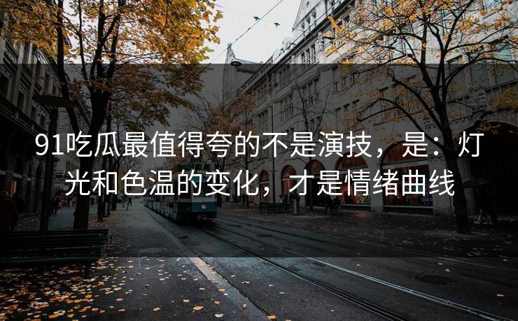 91吃瓜最值得夸的不是演技，是：灯光和色温的变化，才是情绪曲线-第1张图片-蘑菇视频 - 海量短视频影视资源聚合