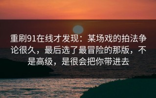 重刷91在线才发现：某场戏的拍法争论很久，最后选了最冒险的那版，不是高级，是很会把你带进去