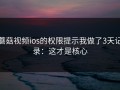 蘑菇视频ios的权限提示我做了3天记录：这才是核心