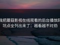 我把蘑菇影视在线观看的后台播放踩坑点全列出来了：越看越不对劲