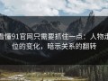 看懂91官网只需要抓住一点：人物走位的变化，暗示关系的翻转