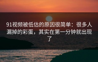 91视频被低估的原因很简单：很多人漏掉的彩蛋，其实在第一分钟就出现了