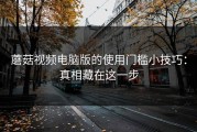 蘑菇视频电脑版的使用门槛小技巧：真相藏在这一步