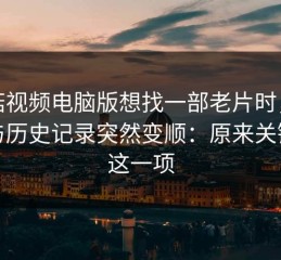蘑菇视频电脑版想找一部老片时，收藏与历史记录突然变顺：原来关键是这一项