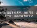 如果你错过了91黑料，真的可惜，它不完美，可那种真诚太少见