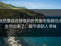 我把蘑菇视频官网的界面布局踩坑点全列出来了：细节很耐人寻味