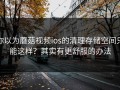 你以为蘑菇视频ios的清理存储空间只能这样？其实有更舒服的办法