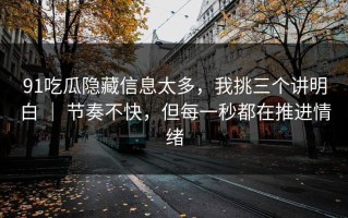 91吃瓜隐藏信息太多，我挑三个讲明白 ｜ 节奏不快，但每一秒都在推进情绪