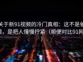 关于新91视频的冷门真相：这不是催泪，是把人慢慢拧紧（顺便对比91网2）