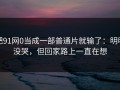 把91网0当成一部普通片就输了：明明没哭，但回家路上一直在想