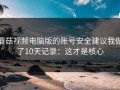 蘑菇视频电脑版的账号安全建议我做了10天记录：这才是核心