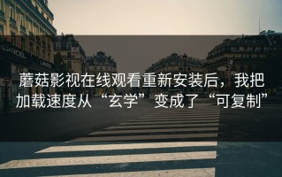 蘑菇影视在线观看重新安装后，我把加载速度从“玄学”变成了“可复制”