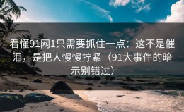 看懂91网1只需要抓住一点：这不是催泪，是把人慢慢拧紧（91大事件的暗示别错过）