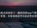 我差点就放弃了…蘑菇视频app下载在家里，加载速度居然还能这样处理