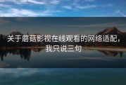 关于蘑菇影视在线观看的网络适配，我只说三句