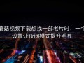 蘑菇视频下载想找一部老片时，一个设置让夜间模式提升明显