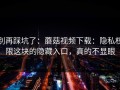 别再踩坑了：蘑菇视频下载：隐私权限这块的隐藏入口，真的不显眼
