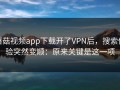 蘑菇视频app下载开了VPN后，搜索体验突然变顺：原来关键是这一项