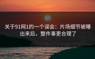 关于91网1的一个误会：片场细节被曝出来后，整件事更合理了